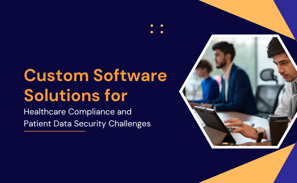 Custom Software Solutions for Healthcare Compliance and Patient Data Security Challenges